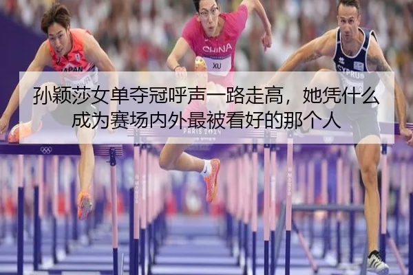孙颖莎女单夺冠呼声一路走高，她凭什么成为赛场内外最被看好的那个人