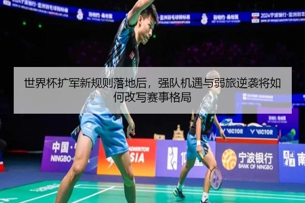 世界杯扩军新规则落地后，强队机遇与弱旅逆袭将如何改写赛事格局